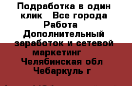 Подработка в один клик - Все города Работа » Дополнительный заработок и сетевой маркетинг   . Челябинская обл.,Чебаркуль г.